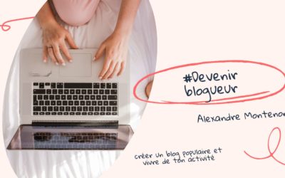 Devenir blogueur : comment créer un blog populaire et vivre de ton activité ?